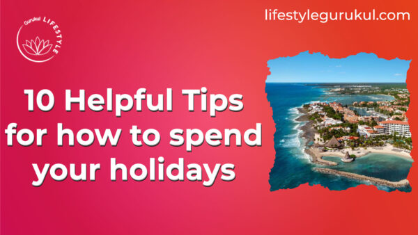 10 Helpful Tips for how to spend your holidays 10 Helpful Tips for how to spend your holidays