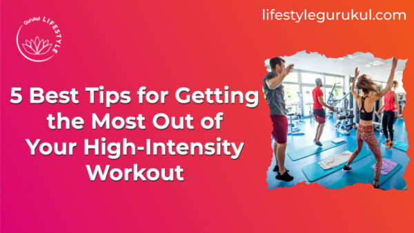 5 Best Tips for Getting the Most Out of Your High Intensity Workout 5 Best Tips for Getting the Most Out of Your High-Intensity Workout